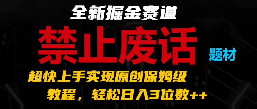全新掘金赛道 禁止废话题材，超快上手实现原创保姆级教程，轻松日入3位数++-韬哥副业项目资源网