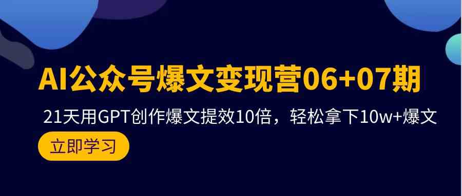 AI微信公众号热文转现营07期，用GPT写作热文提质增效10倍，轻松拿下10w 热文-韬哥副业项目资源网