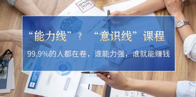 “能力线”“意识线”？99.9%的人都在卷，谁能力强，谁就能赚钱-韬哥副业项目资源网