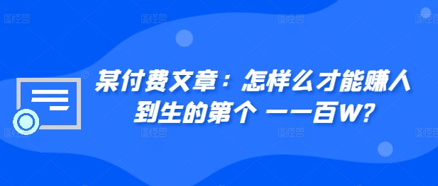 某付费文章：如何么才可以赚人到生第个一一百W?-韬哥副业项目资源网