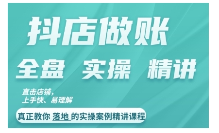 抖音小店查账实操案例精解课程内容，实打实地给大家分享记账方法路径查账方式-韬哥副业项目资源网