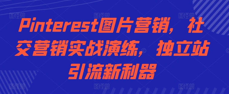 Pinterest图片营销，社区营销实战模拟，自建站引流方法新神器-韬哥副业项目资源网