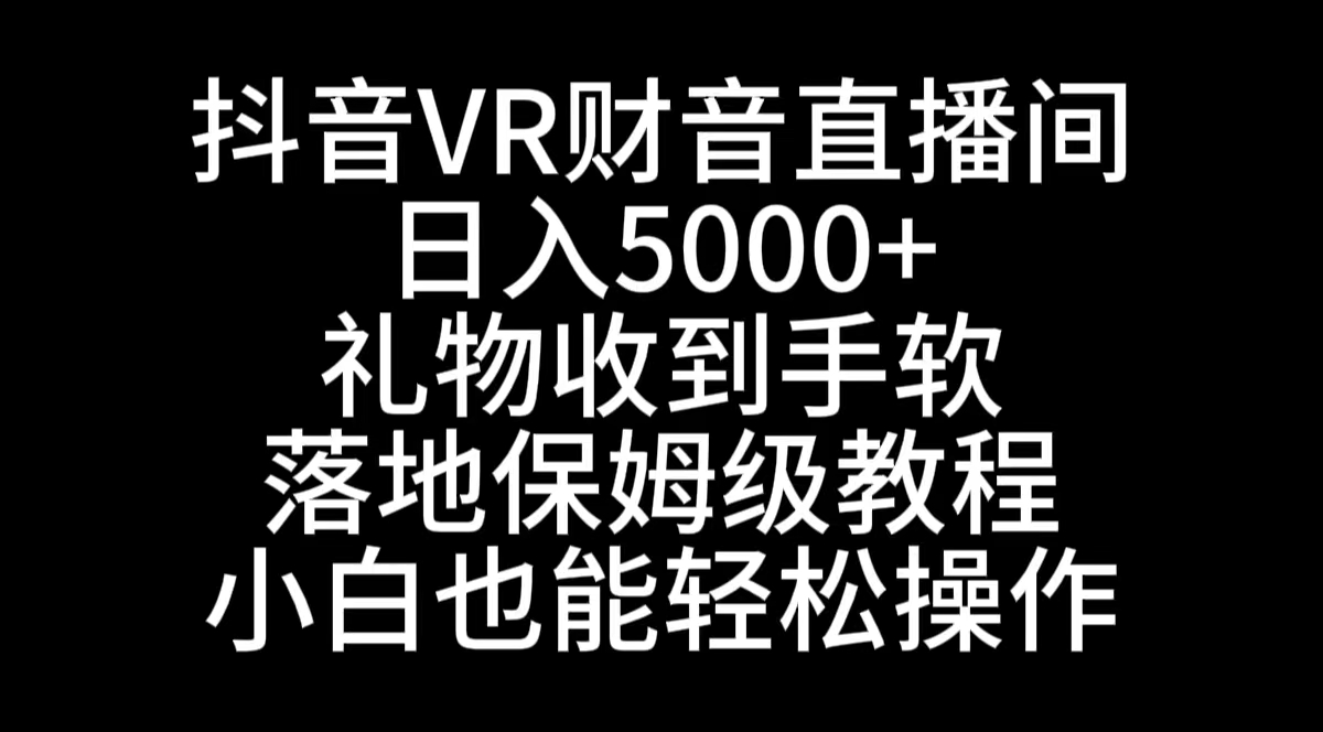 （8749期）抖音视频VR财神爷直播房间，日入5000 ，礼品接到手抽筋，立式家庭保姆级实例教程，新手也…-韬哥副业项目资源网