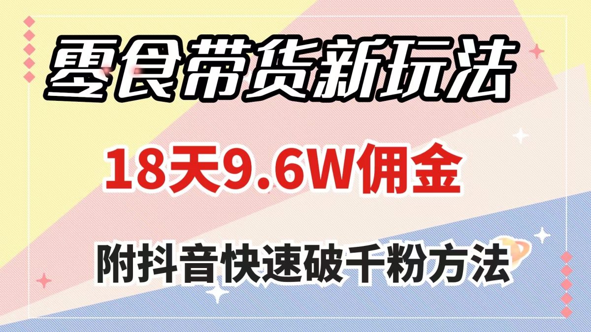 （7881期）零食卖货新模式，18天9.6w提成，数分钟一个作品（附迅速破千粉方式）-韬哥副业项目资源网