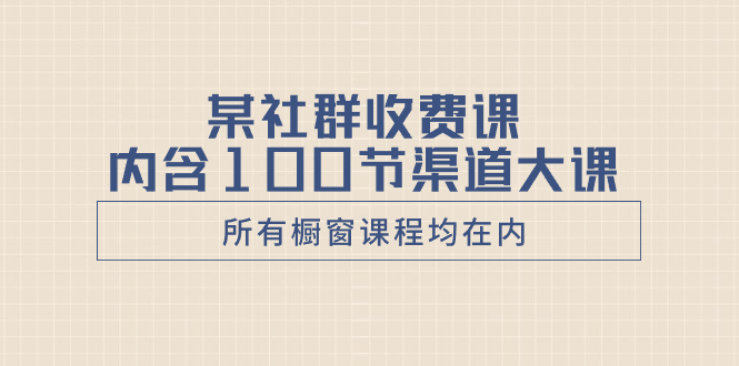 （8424期）某社群营销收费标准课含有100节方式大课（全部橱窗展示课程内容均以内）-韬哥副业项目资源网