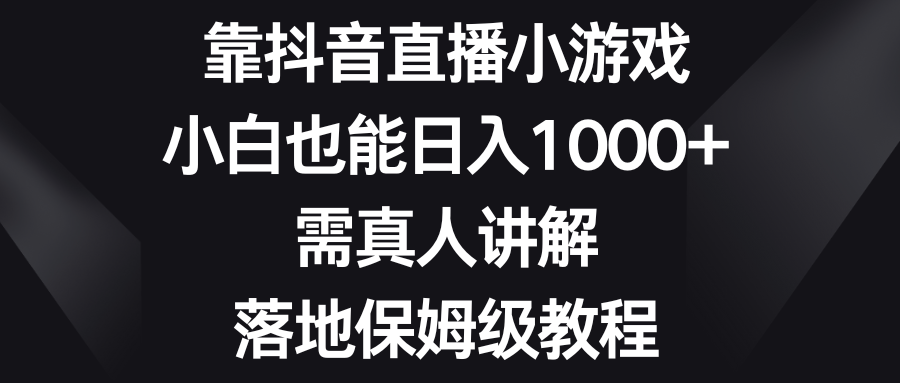 （8408期）靠抖音直播间游戏，新手也可以日赚1000 ，需真人版解读，落地式家庭保姆级实例教程-韬哥副业项目资源网