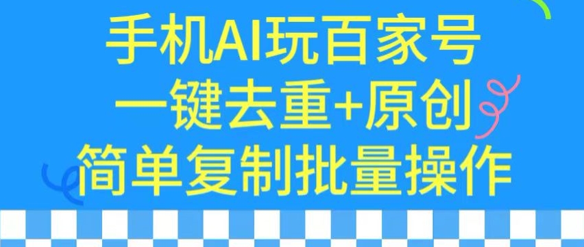 用手机AI玩百家号，一键去重+原创，简单复制批量操作【揭秘】-韬哥副业项目资源网