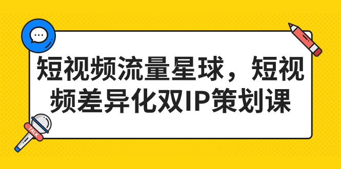 （7080期）短视频流量星球，短视频差异化双IP策划课（2023新版）-韬哥副业项目资源网