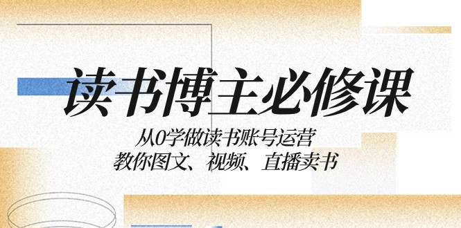 念书时尚博主必修课程：从0学习念书抖音号运营：教大家图文并茂、短视频、直播卖书-韬哥副业项目资源网