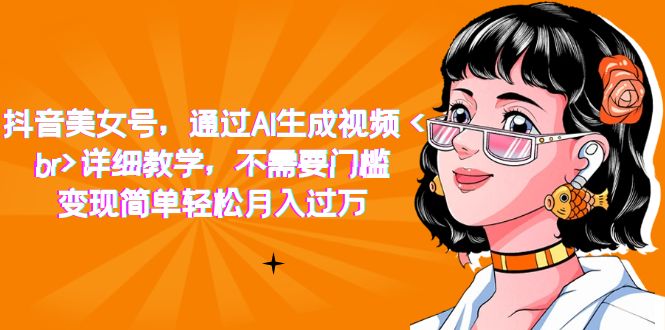（7247期）抖音美女号，根据AI形成短视频，详尽课堂教学，不用门坎，转现简易轻轻松松月入破万-韬哥副业项目资源网