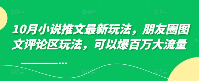 10月小说推文全新游戏玩法，朋友圈图文发表评论游戏玩法，能够爆上百万高流量-韬哥副业项目资源网