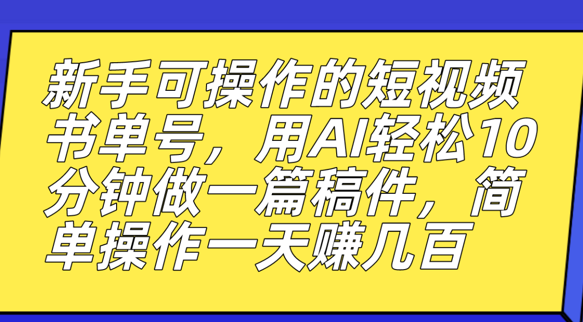（7304期）初学者易操作的小视频书单号，用AI轻轻松松10多分钟做一篇稿子，一天轻松赚钱好几百-韬哥副业项目资源网