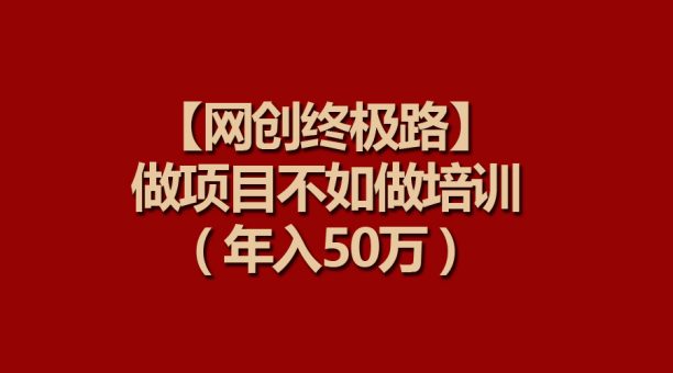 （9550期）【网创最终路】做工程比不上做工程学习培训，年收入50万-韬哥副业项目资源网