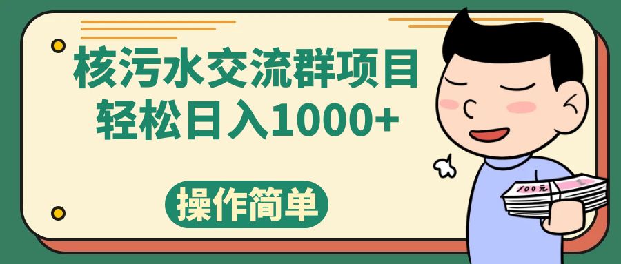 （7644期）核污水讨论群新项目，日入1000-韬哥副业项目资源网
