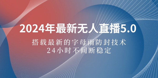 （12455期）2024年最新无人直播5.0，搭载最新的字母雨防封技术，24小时不间断稳定…-韬哥副业项目资源网