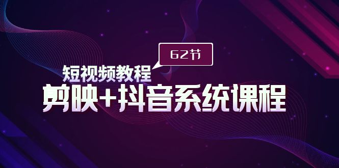 （9410期）短视频教程之剪映+抖音系统课程，剪映全系统教学（62节课）-韬哥副业项目资源网