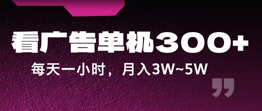 蓝海项目，看广告单机300+，每天一个小时，月入3W~5W-韬哥副业项目资源网