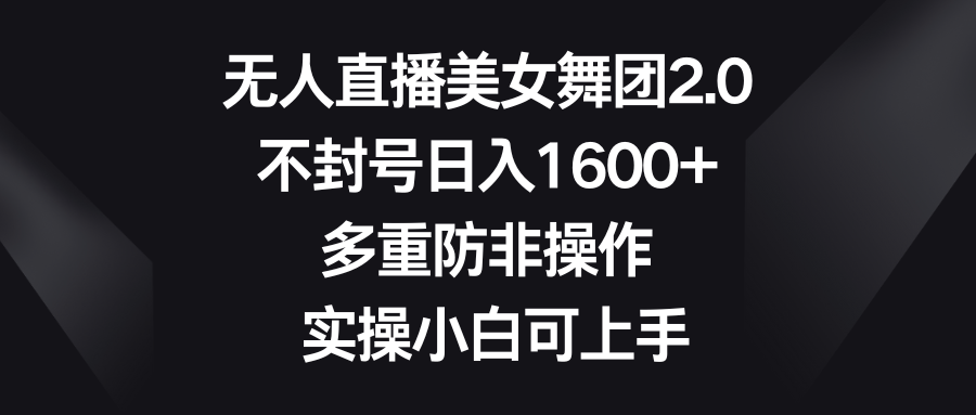 （8913期）没有人直播美女舞蹈团2.0，防封号日入1600 ，多种防非实际操作， 实际操作小白可入门-韬哥副业项目资源网