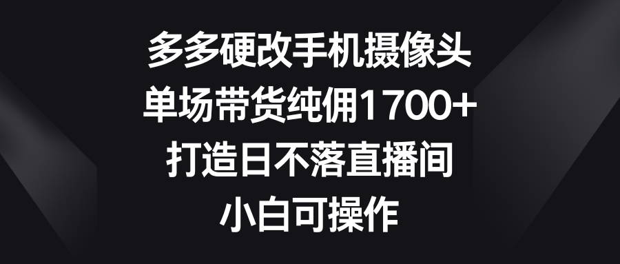 （9162期）多多的硬改手机镜头，场均卖货纯佣1700 ，打造出日未落直播房间，小白可实际操作-韬哥副业项目资源网