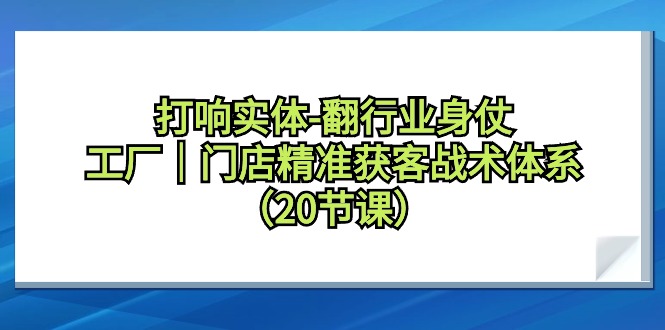 （9153期）拉响实体线-翻领域身仗，加工厂｜店面营销获客战术体系（20堂课）-韬哥副业项目资源网