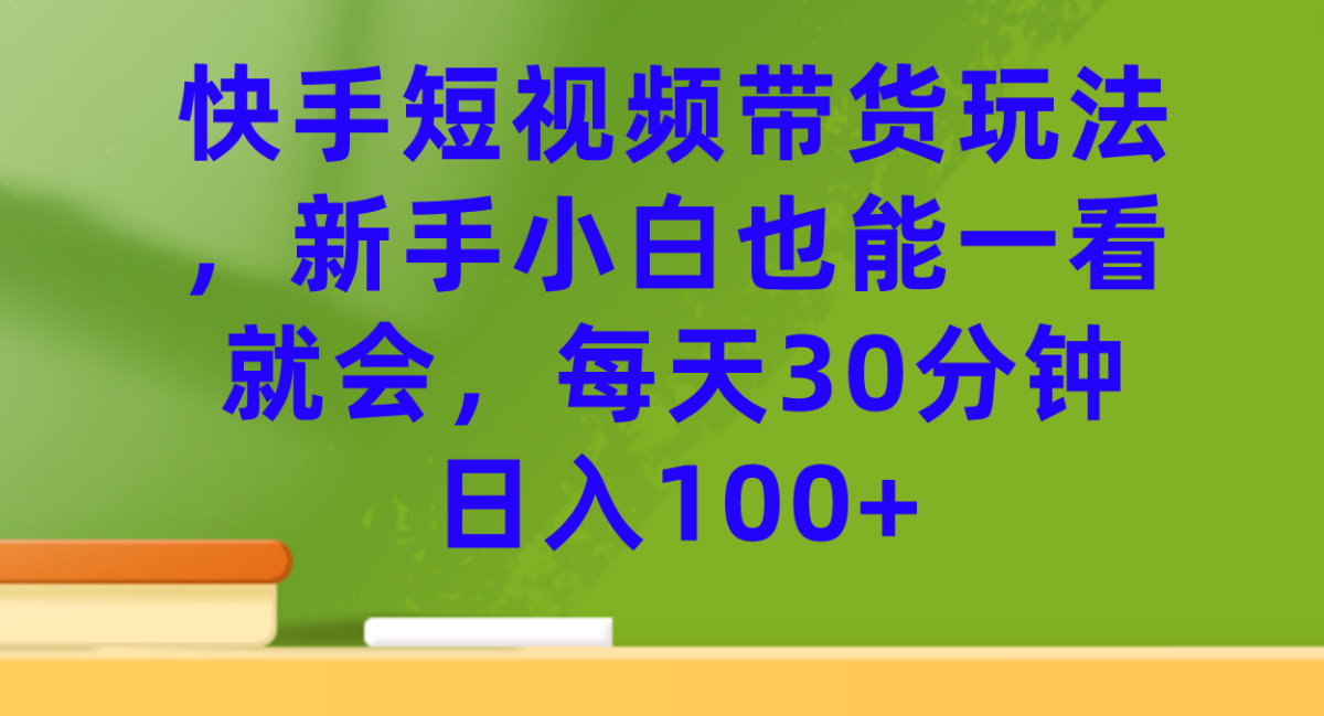 （7286期）快手视频短视频卖货游戏玩法，新手入门也可以一看就会，每日30min日入100-韬哥副业项目资源网