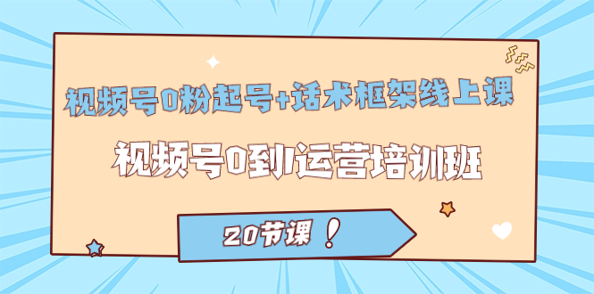 （7269期）微信视频号·0粉养号 销售话术架构线上课：微信视频号0到1经营培训机构（20堂课）-韬哥副业项目资源网