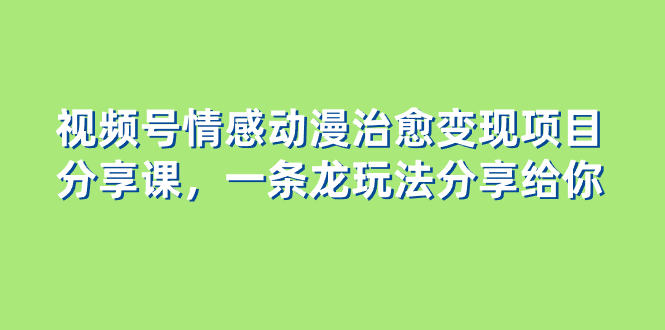 （8150期）视频号情感动漫治愈变现项目分享课，一条龙玩法分享给你（教程+素材）-暖阳网-优质付费教程和创业项目大全-韬哥副业项目资源网