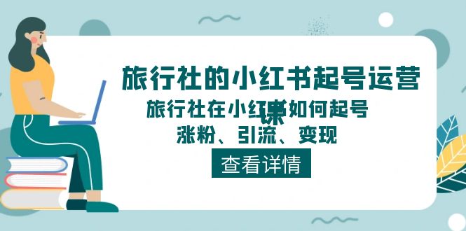 旅行社的小红书起号运营课，旅行社在小红书如何起号、涨粉、引流、变现-韬哥副业项目资源网