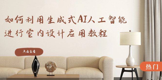 （8669期）如何运用生成式AI人工智能技术开展室内装饰设计运用实例教程（22堂课）-韬哥副业项目资源网