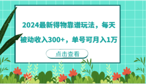 2024最新得物靠谱玩法，每天被动收入300+，单号可月入1万-韬哥副业项目资源网