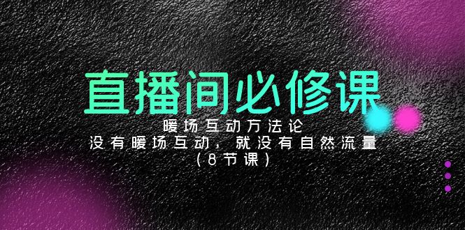 （9209期）直播间必修课：暖场互动方法论，没有暖场互动，就没有自然流量（8节课）-韬哥副业项目资源网