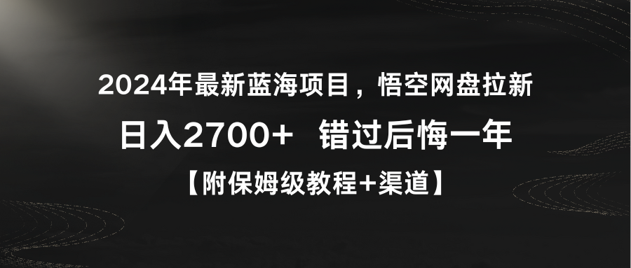 （9095期）2024年全新蓝海项目，悟空网盘引流，日入2700 错过了后悔莫及一年【附家庭保姆级教…-韬哥副业项目资源网