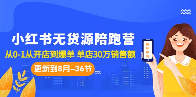 （7049期）小红书无货源陪跑营：从0-1从开店到爆单 单店30万销售额（更至8月-36节课）-韬哥副业项目资源网
