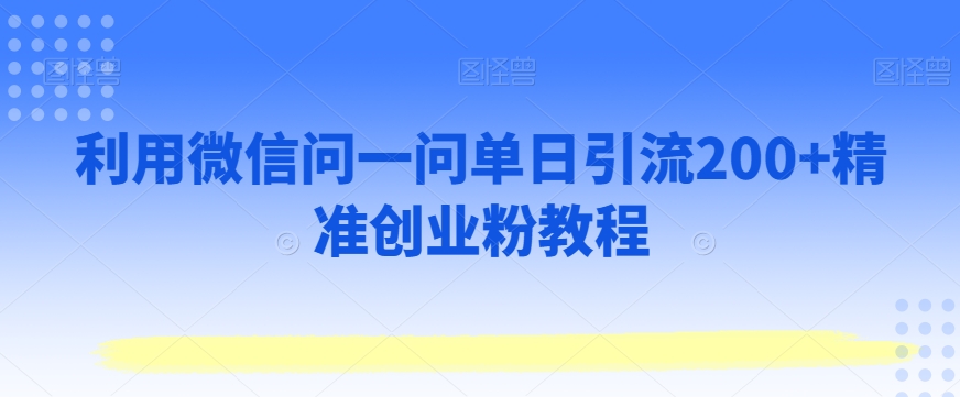 利用微信问一问单日引流200+精准创业粉教程-韬哥副业项目资源网