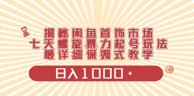 （8433期）揭密闲鱼平台饰品销售市场，七天螺旋式暴力行为养号游戏玩法，最详尽跟踪服务课堂教学，日入1000-韬哥副业项目资源网