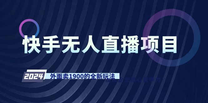 （9126期）快手视频无人直播新项目，外边卖1900的全新玩法-韬哥副业项目资源网