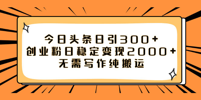 （7763期）今日今日头条日引300 自主创业粉日平稳转现2000 不用创作纯运送-韬哥副业项目资源网