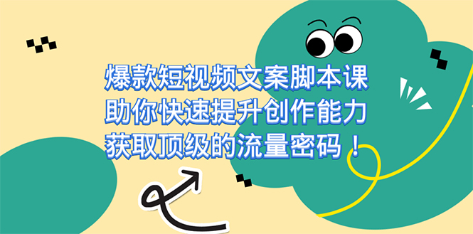 （7375期）爆款短视频文案脚本课，帮助你快速升级创作力，获得顶尖的总流量登陆密码！-韬哥副业项目资源网