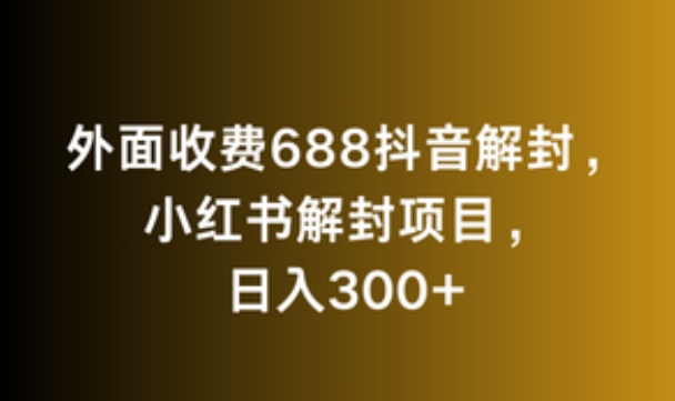 外面收费688抖音解封，小红书解封项目，日入300+-韬哥副业项目资源网