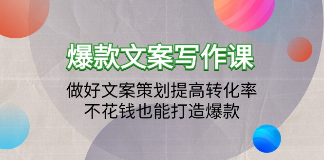 （9508期）爆款文案写作课程：搞好文案编辑提升转化率，不用花钱也可以推出爆款（19堂课）-韬哥副业项目资源网