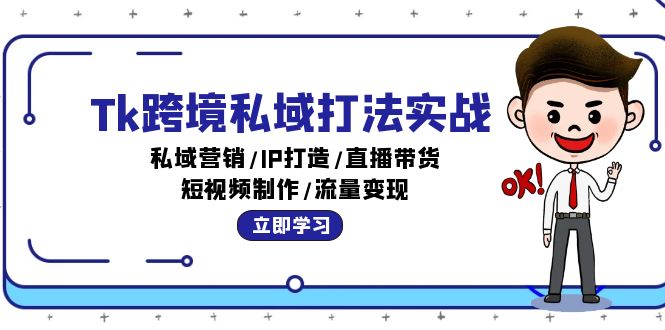 （12598期）Tk跨境私域打法实战：私域营销/IP打造/直播带货/短视频制作/流量变现-韬哥副业项目资源网