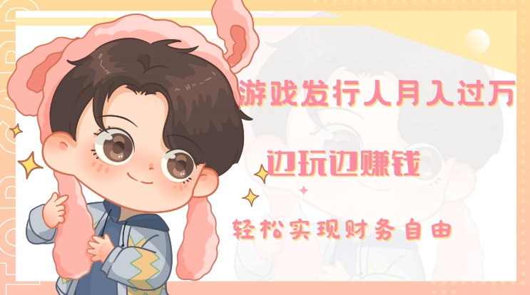 游戏发行人月入过万，边玩边赚钱-韬哥副业项目资源网