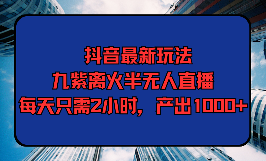 （9619期）抖音最新游戏玩法，九紫玄火半无人直播，每天只需2钟头，产出率1000-韬哥副业项目资源网