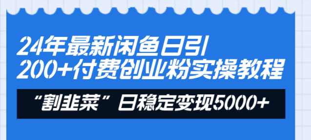 （8469期）24年最新闲鱼日引200+付费创业粉，割韭菜每天5000+收益实操教程！-韬哥副业项目资源网