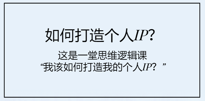 （7949期）怎样打造个人IP？这也是一堂思维能力课“我该怎么打造出我的个人IP？”-韬哥副业项目资源网