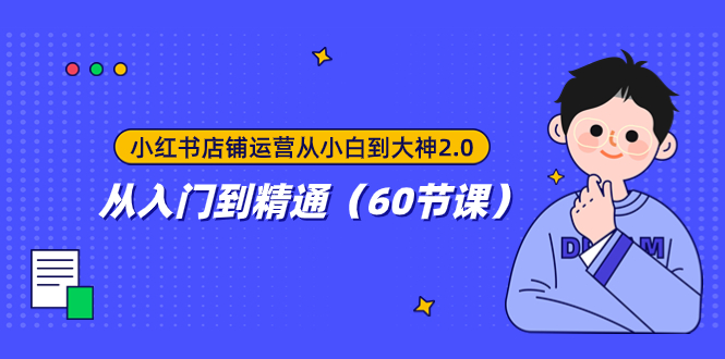 （7794期）小红书店铺经营从小白到高手2.0，实用教程（60堂课）-韬哥副业项目资源网