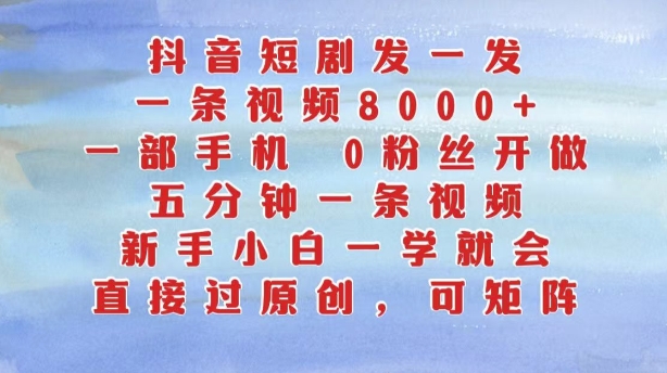 抖音短剧发一发，五分钟一条视频，新手入门一学就会，只需一部手机，0粉丝们即可操作-韬哥副业项目资源网