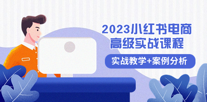 （8342期）2023小红书-电商高级实战课程，实战教学+案例分析（38节课）-韬哥副业项目资源网