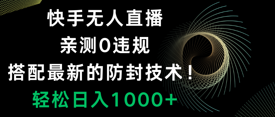 （8278期）快手无人直播，0违规，搭配最新的防封技术！轻松日入1000+-韬哥副业项目资源网