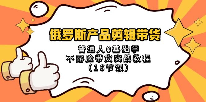 （8411期）俄国 商品视频剪辑卖货，平常人0根本学不露脸卖货实战演练实例教程（16堂课）-韬哥副业项目资源网